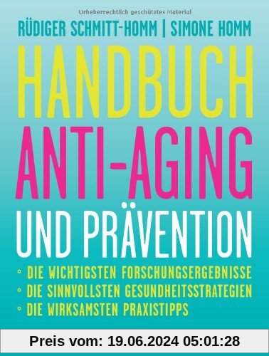 Handbuch Anti-Aging und Prävention: Die wichtigsten Forschungsergebnisse Die sinnvollsten Gesundheitsstrategien Die wirksamsten Praxistipps